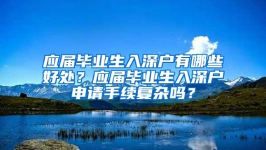 应届毕业生入深户有哪些好处？应届毕业生入深户申请手续复杂吗？