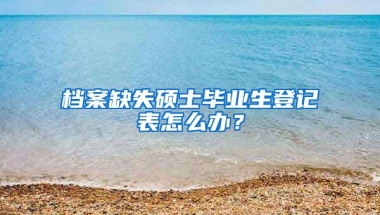 档案缺失硕士毕业生登记表怎么办？