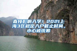 直接影响入学！2021上海3区规定入户截止时间，小心被统筹