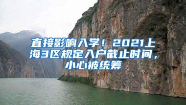 直接影响入学！2021上海3区规定入户截止时间，小心被统筹