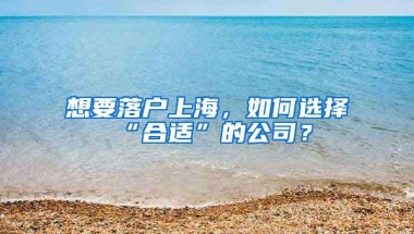 想要落户上海，如何选择“合适”的公司？