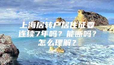 上海居转户居住证要连续7年吗？能断吗？怎么理解？