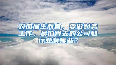 对应届生而言，要做财务工作，最值得去的公司和行业有哪些？