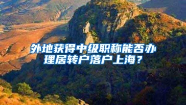 外地获得中级职称能否办理居转户落户上海？