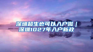 深圳超生也可以入户啦｜深圳1027年入户新政