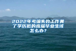 2022年考编失败工作黄了学历低的应届毕业生该怎么办？