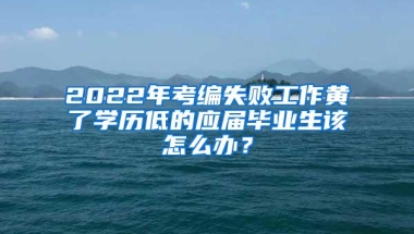 2022年考编失败工作黄了学历低的应届毕业生该怎么办？