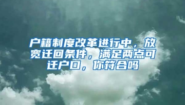 户籍制度改革进行中，放宽迁回条件，满足两点可迁户口，你符合吗