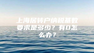 上海居转户纳税基数要求是多少？有0怎么办？