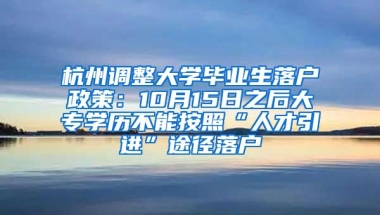 杭州调整大学毕业生落户政策：10月15日之后大专学历不能按照“人才引进”途径落户