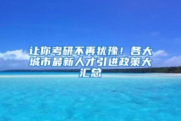 让你考研不再犹豫！各大城市最新人才引进政策大汇总