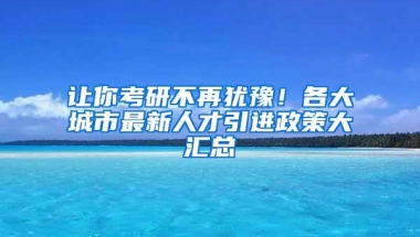 让你考研不再犹豫！各大城市最新人才引进政策大汇总