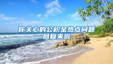 你关心的公积金热点问题回复来啦