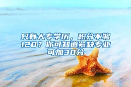 只有大专学历，积分不够120？你可知道紧缺专业可加30分