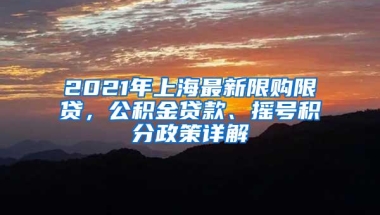 2021年上海最新限购限贷，公积金贷款、摇号积分政策详解