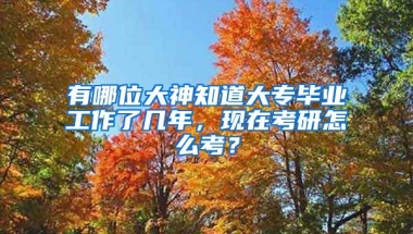 有哪位大神知道大专毕业工作了几年，现在考研怎么考？