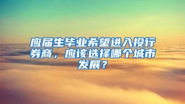 应届生毕业希望进入投行券商，应该选择哪个城市发展？