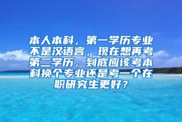 本人本科，第一学历专业不是汉语言，现在想再考第二学历，到底应该考本科换个专业还是考一个在职研究生更好？