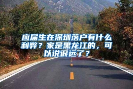 应届生在深圳落户有什么利弊？家是黑龙江的，可以说很远了？