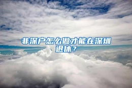 非深户怎么做才能在深圳退休？