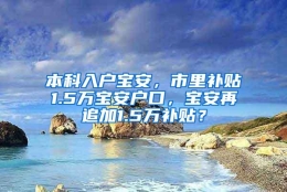 本科入户宝安，市里补贴1.5万宝安户口，宝安再追加1.5万补贴？