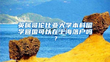 英属哥伦比亚大学本科留学回国可以在上海落户吗？