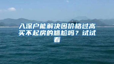 入深户能解决因价格过高买不起房的尴尬吗？试试看