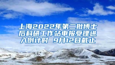 上海2022年第二批博士后科研工作站申报受理进入倒计时 9月12日截止