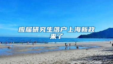 应届研究生落户上海新政来了