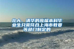 北大、清华的应届本科毕业生只需符合上海市教委等部门制定的