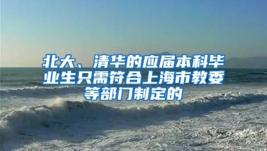 北大、清华的应届本科毕业生只需符合上海市教委等部门制定的