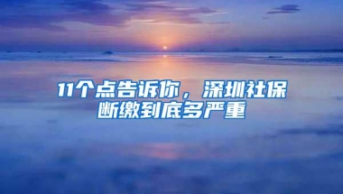 11个点告诉你，深圳社保断缴到底多严重