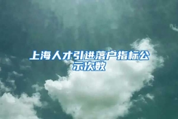 上海人才引进落户指标公示次数