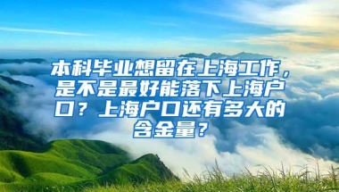 本科毕业想留在上海工作，是不是最好能落下上海户口？上海户口还有多大的含金量？