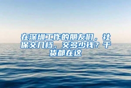 在深圳工作的朋友们，社保交几档，交多少钱？干货都在这