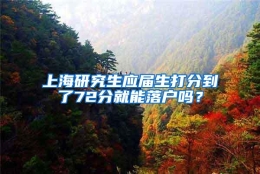 上海研究生应届生打分到了72分就能落户吗？