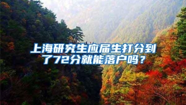 上海研究生应届生打分到了72分就能落户吗？