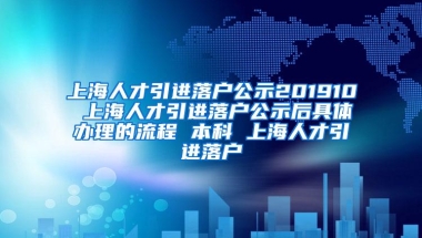 上海人才引进落户公示201910 上海人才引进落户公示后具体办理的流程 本科 上海人才引进落户