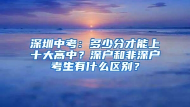 深圳中考：多少分才能上十大高中？深户和非深户考生有什么区别？