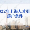 2022年上海人才引进落户条件细则，上海发布人才落户新政