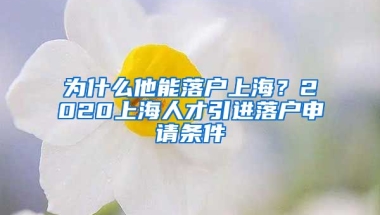 为什么他能落户上海？2020上海人才引进落户申请条件