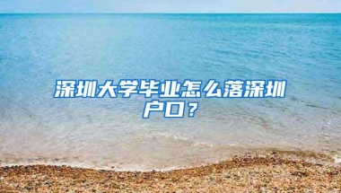 深圳大学毕业怎么落深圳户口？