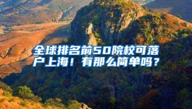 全球排名前50院校可落户上海！有那么简单吗？