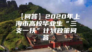 【问答】2020年上海市高校毕业生“三支一扶”计划政策问答