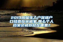 2013应届生入户深圳户口挂靠在亲戚家,那么个人档案会被存放在哪里？