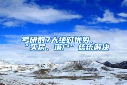 考研的7大绝对优势，“买房、落户”统统解决