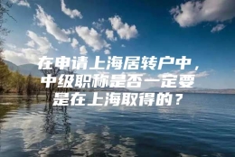 在申请上海居转户中，中级职称是否一定要是在上海取得的？