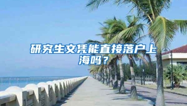 研究生文凭能直接落户上海吗？