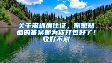 关于深圳居住证，你想知道的答案都为你打包好了！收好不谢