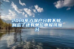 2019年入深户分数不够，别忘了还有单位申报可加分